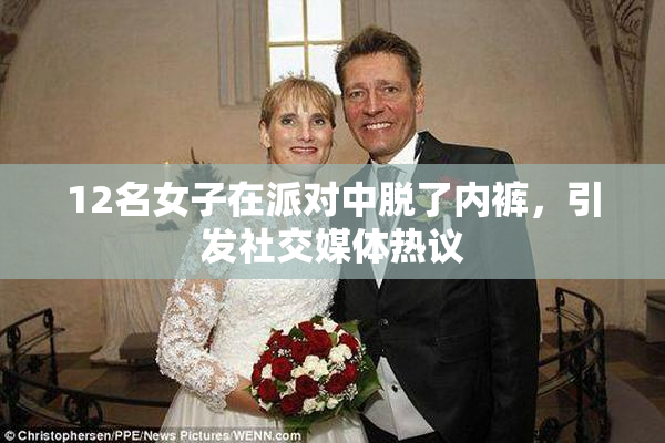 12名女子在派对中脱了内裤，引发社交媒体热议