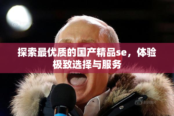探索最优质的国产精品se，体验极致选择与服务