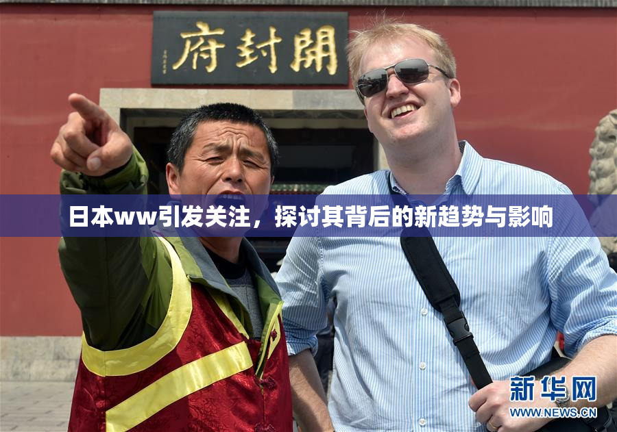 日本ww引发关注，探讨其背后的新趋势与影响