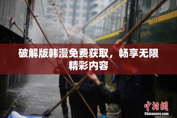 破解版韩漫免费获取，畅享无限精彩内容