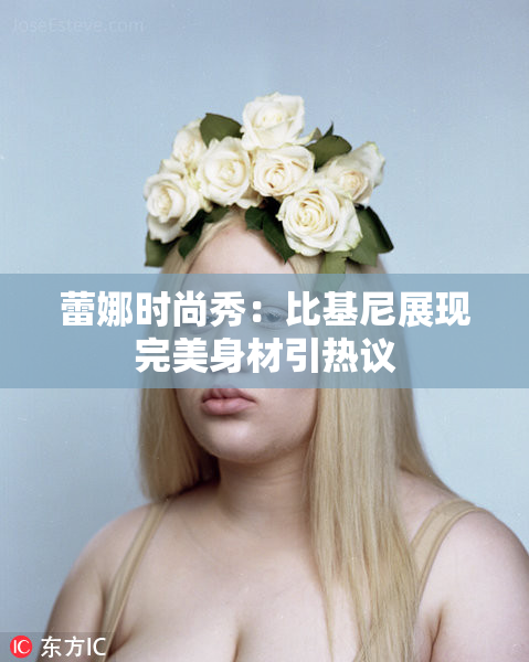 蕾娜时尚秀：比基尼展现完美身材引热议
