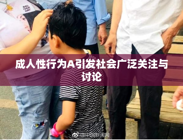 成人性行为A引发社会广泛关注与讨论
