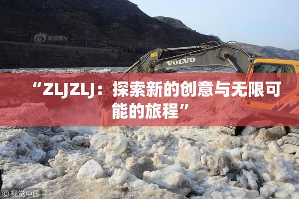 “ZLJZLJ：探索新的创意与无限可能的旅程”