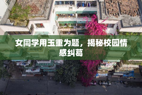 女同学用玉重为题，揭秘校园情感纠葛