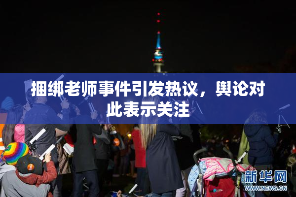 捆绑老师事件引发热议，舆论对此表示关注