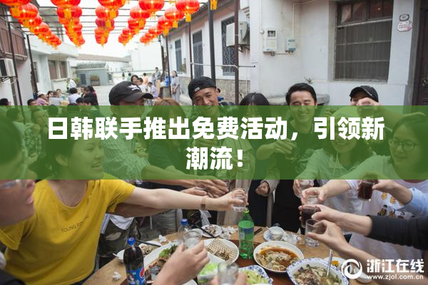 日韩联手推出免费活动，引领新潮流！