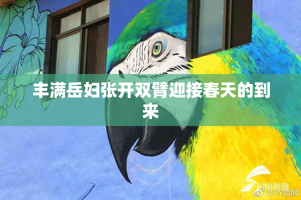 丰满岳妇张开双臂迎接春天的到来