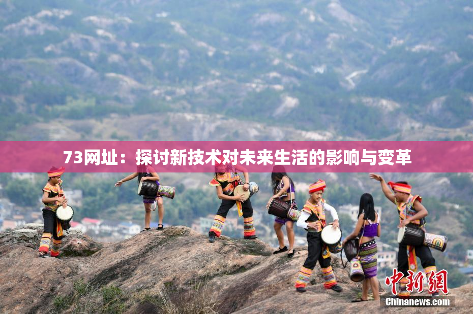 73网址：探讨新技术对未来生活的影响与变革