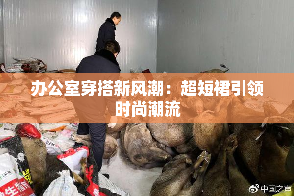 办公室穿搭新风潮：超短裙引领时尚潮流