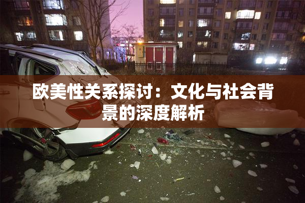 欧美性关系探讨：文化与社会背景的深度解析