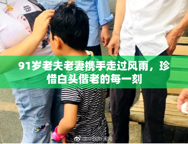 91岁老夫老妻携手走过风雨，珍惜白头偕老的每一刻