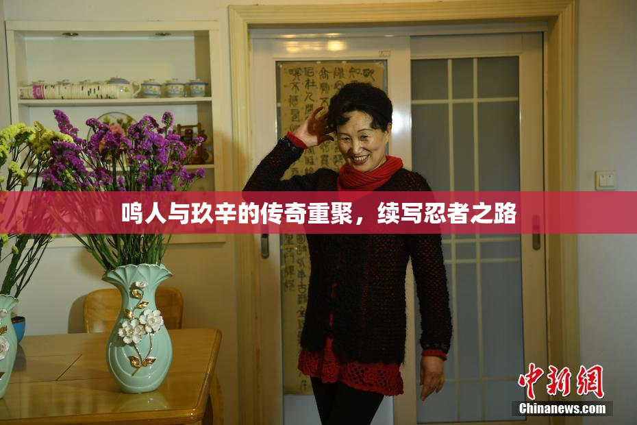 鸣人与玖辛的传奇重聚，续写忍者之路