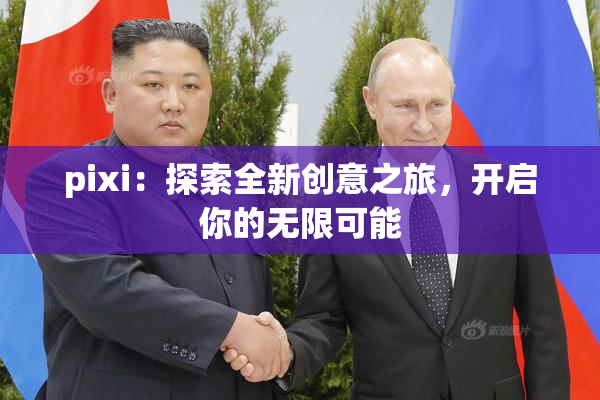 pixi：探索全新创意之旅，开启你的无限可能
