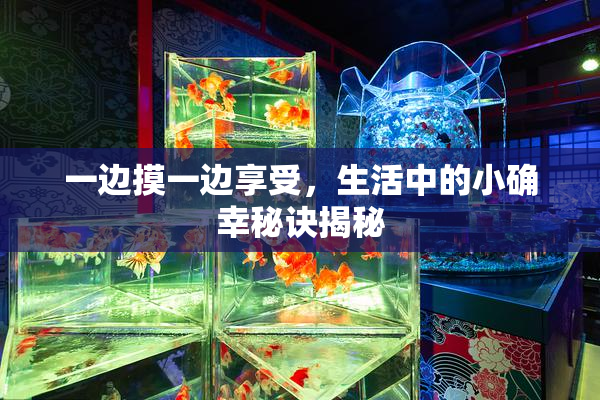一边摸一边享受，生活中的小确幸秘诀揭秘