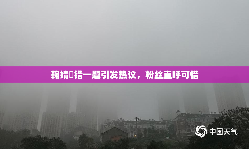 鞠婧祎错一题引发热议，粉丝直呼可惜