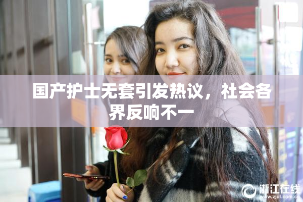 国产护士无套引发热议，社会各界反响不一