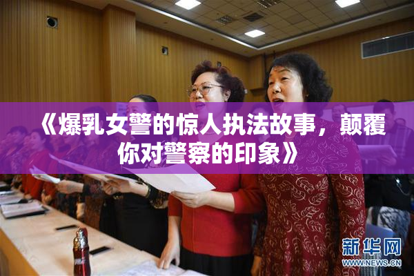 《爆乳女警的惊人执法故事，颠覆你对警察的印象》