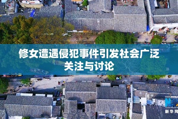 修女遭遇侵犯事件引发社会广泛关注与讨论