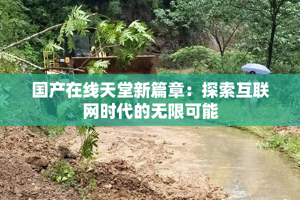 国产在线天堂新篇章：探索互联网时代的无限可能