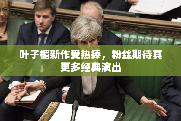 叶子楣新作受热捧，粉丝期待其更多经典演出