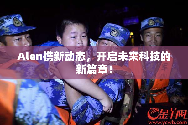 Alen携新动态，开启未来科技的新篇章！
