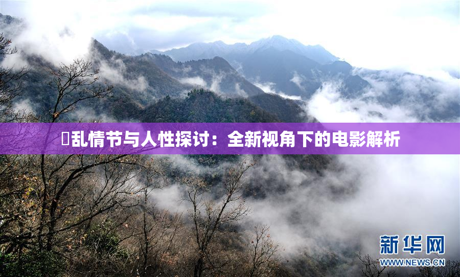 婬乱情节与人性探讨：全新视角下的电影解析