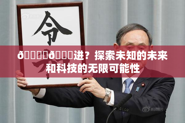 🔞‌🍌进？探索未知的未来和科技的无限可能性
