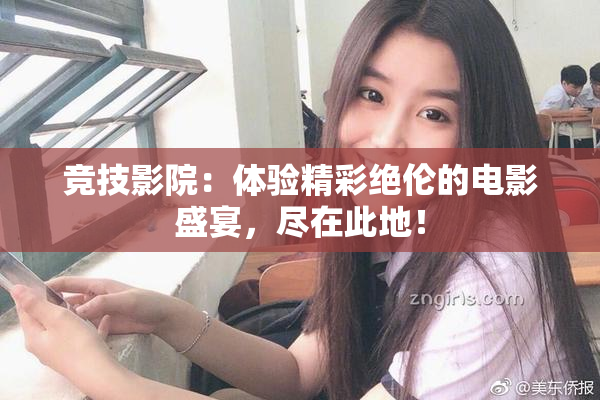 竞技影院：体验精彩绝伦的电影盛宴，尽在此地！