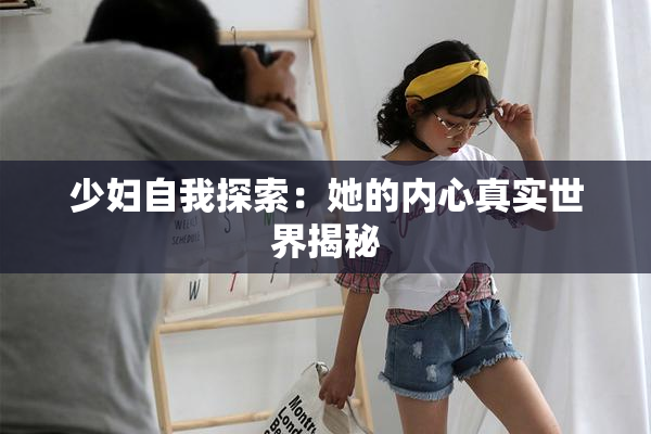 少妇自我探索：她的内心真实世界揭秘