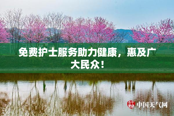 免费护士服务助力健康，惠及广大民众！