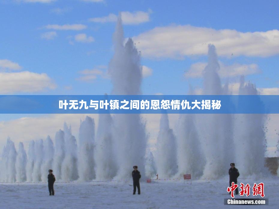叶无九与叶镇之间的恩怨情仇大揭秘
