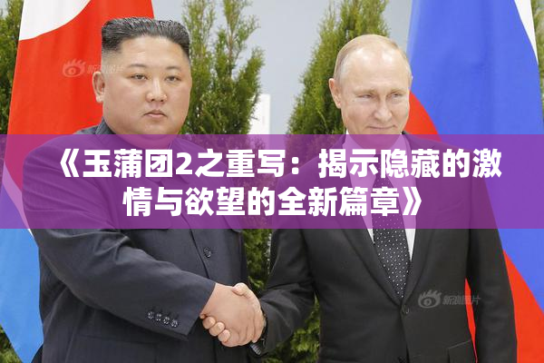 《玉蒲团2之重写：揭示隐藏的激情与欲望的全新篇章》