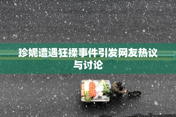 珍妮遭遇狂揉事件引发网友热议与讨论