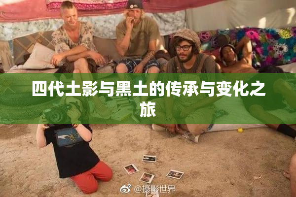 四代土影与黑土的传承与变化之旅
