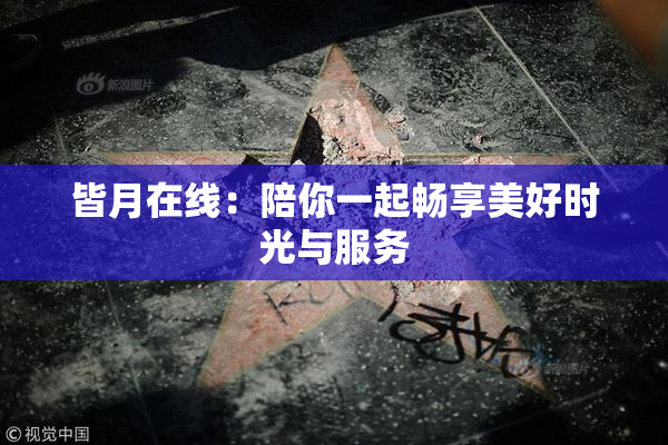 皆月在线：陪你一起畅享美好时光与服务