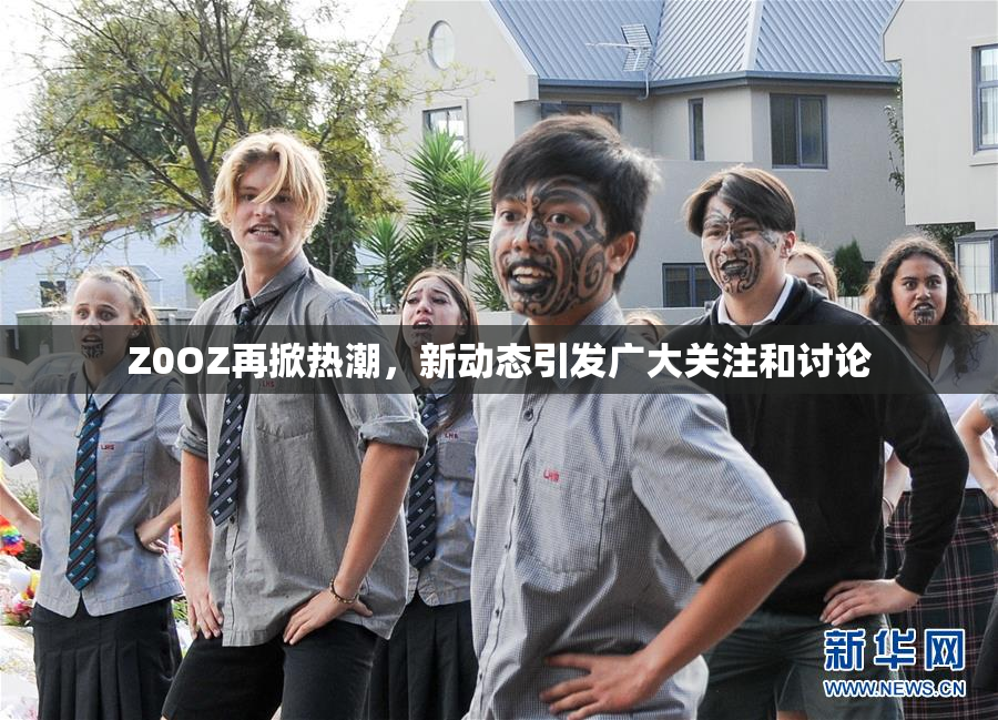 Z0OZ再掀热潮，新动态引发广大关注和讨论
