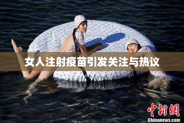 女人注射疫苗引发关注与热议