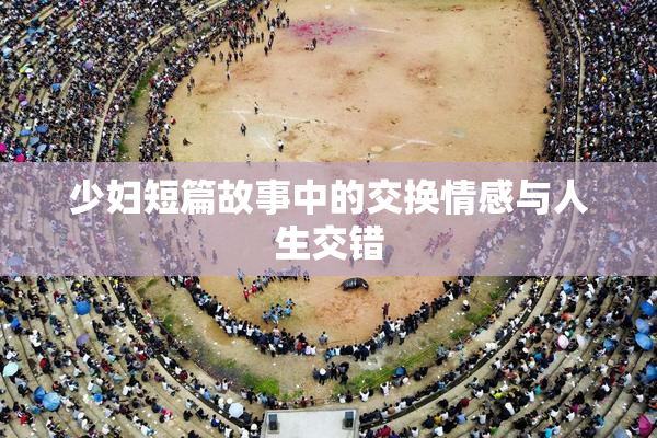 少妇短篇故事中的交换情感与人生交错