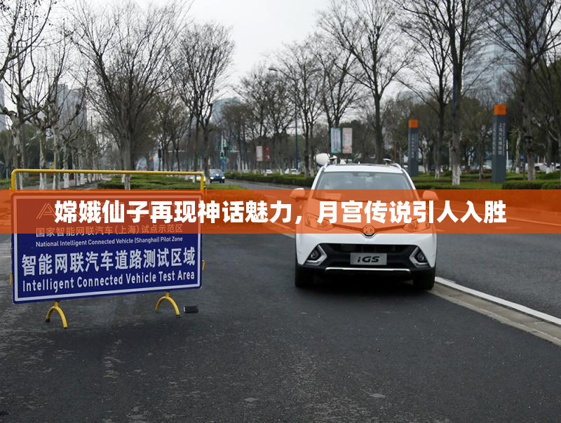 嫦娥仙子再现神话魅力，月宫传说引人入胜