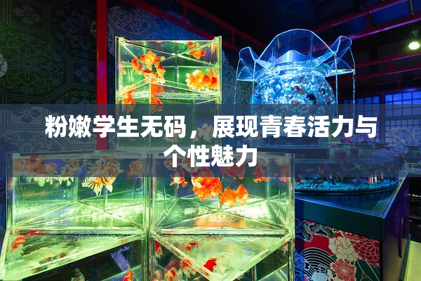 粉嫩学生无码，展现青春活力与个性魅力