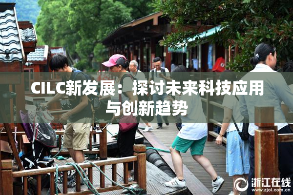 CILC新发展：探讨未来科技应用与创新趋势