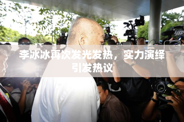 李冰冰再次发光发热，实力演绎引发热议