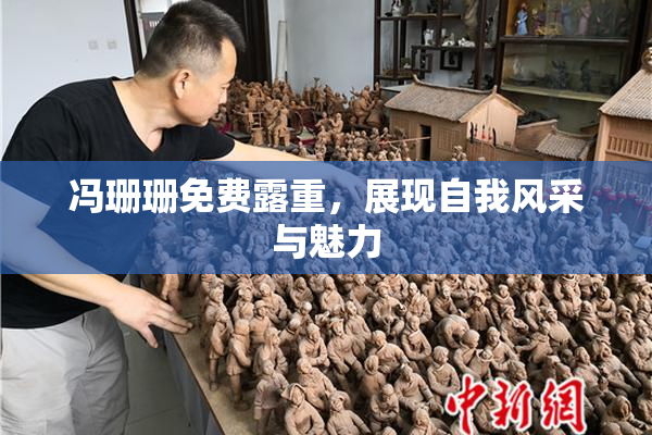 冯珊珊免费露重，展现自我风采与魅力
