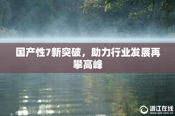 国产性7新突破，助力行业发展再攀高峰