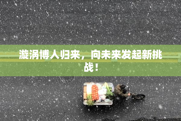 漩涡博人归来，向未来发起新挑战！