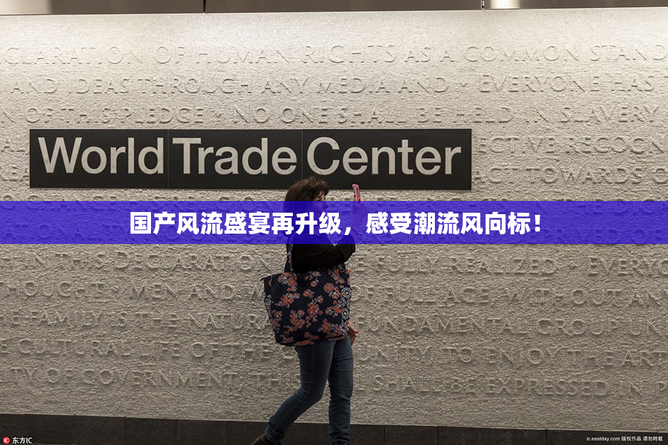 国产风流盛宴再升级，感受潮流风向标！