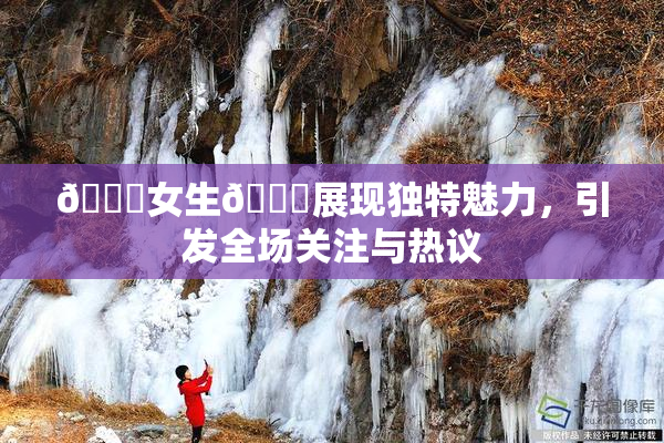 🔞女生🍆展现独特魅力，引发全场关注与热议