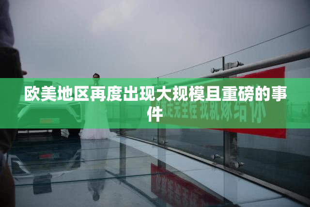 欧美地区再度出现大规模且重磅的事件