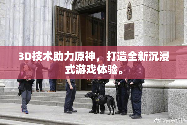 3D技术助力原神，打造全新沉浸式游戏体验。