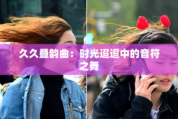 久久叠韵曲：时光迢迢中的音符之舞